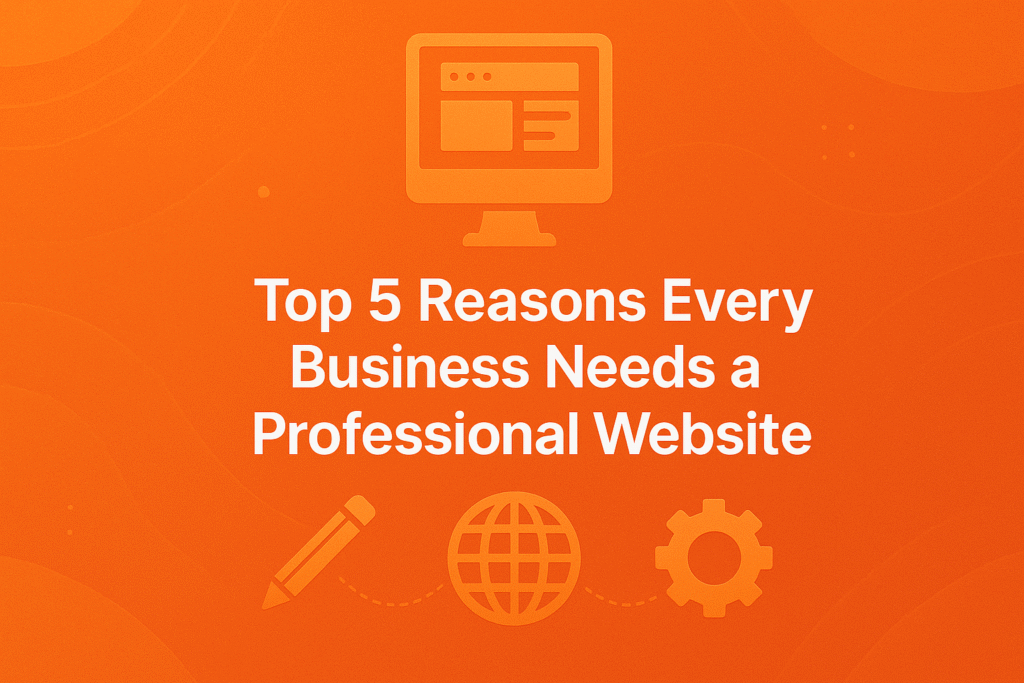 Top 5 Reasons Every Business Needs a Professional Website